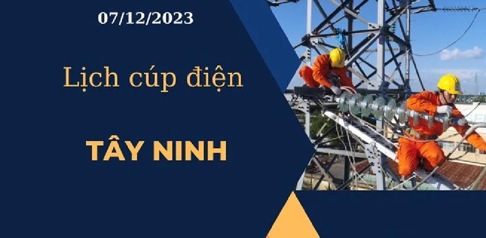 Cập nhật Lịch cúp điện hôm nay ngày 07/12/2023 tại Tây Ninh