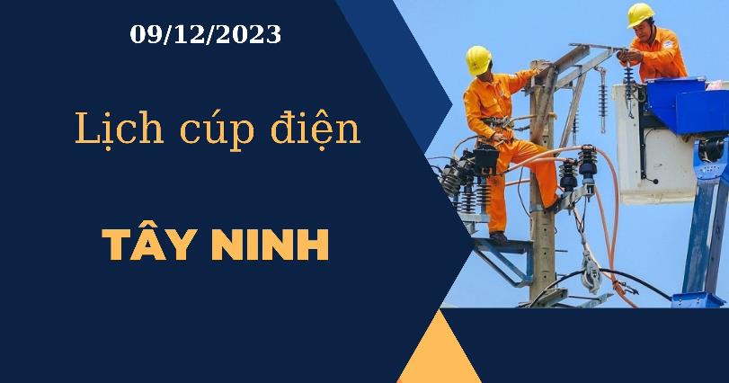 Cập nhật Lịch cúp điện hôm nay ngày 09/12/2023 tại Tây Ninh