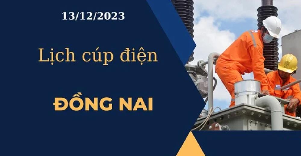 Cập nhật Lịch cúp điện hôm nay tại Đồng Nai ngày 13/12/2023