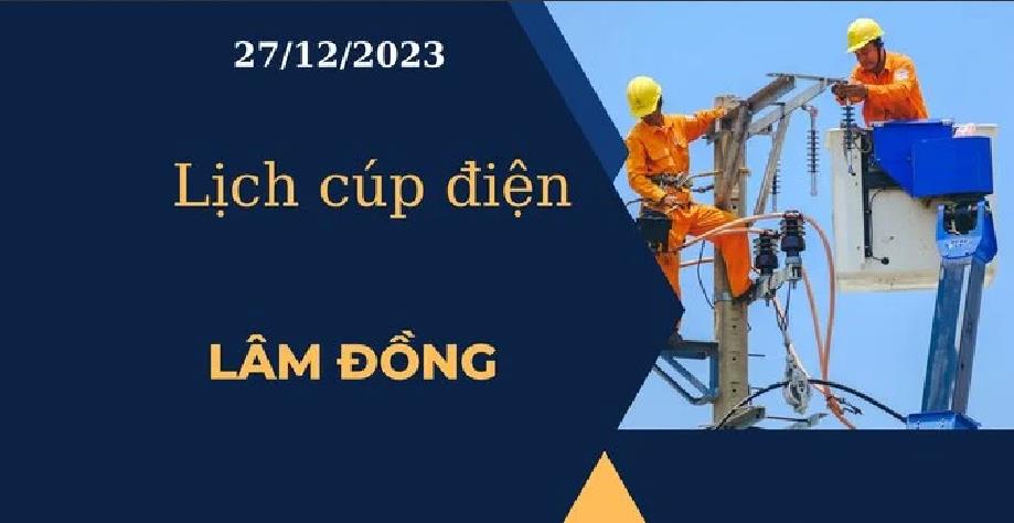 Lịch cúp điện hôm nay ngày 27/12/2023 tại Lâm Đồng