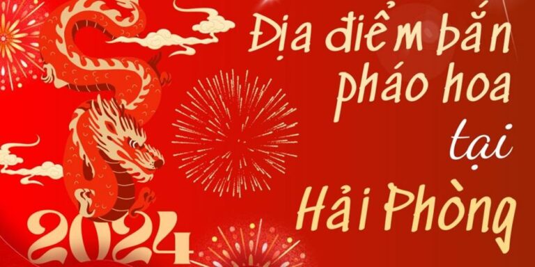 12 Điểm bắn pháo hoa Tết Âm lịch 2024 tại TP Hải Phòng ở đâu?