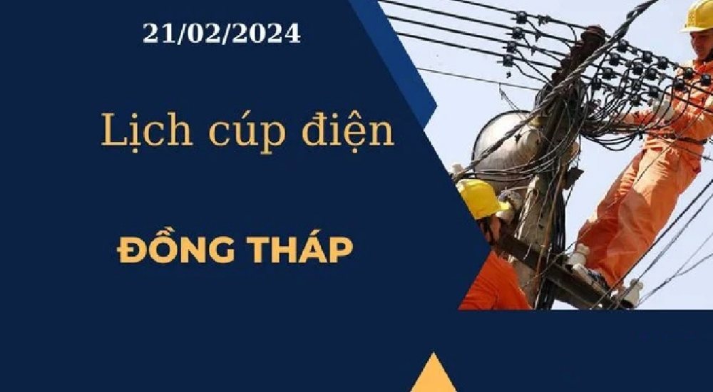 Lịch cúp điện hôm nay ngày 21/02/2024 tại Đồng Tháp