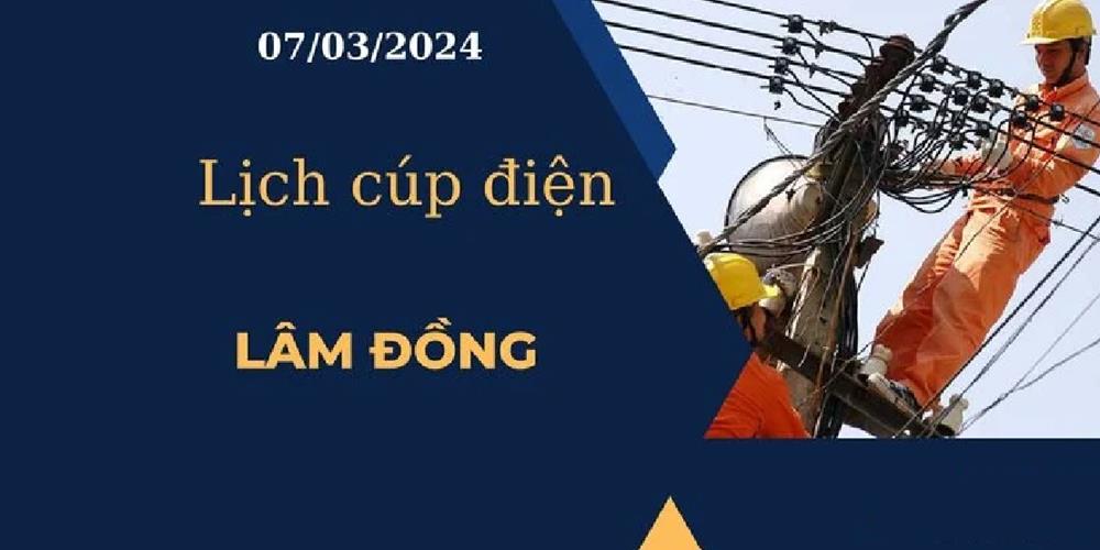 Lịch cúp điện hôm nay ngày 07/03/2024 tại Lâm Đồng