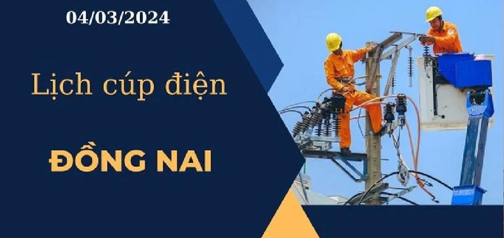 Lịch cúp điện hôm nay tại Đồng Nai ngày 04/03/2024